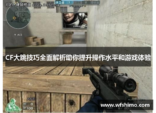 CF大跳技巧全面解析助你提升操作水平和游戏体验