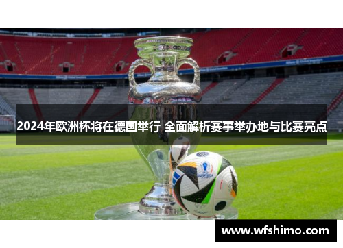 2024年欧洲杯将在德国举行 全面解析赛事举办地与比赛亮点