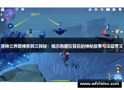 原神三界路飨祭其三探秘：揭示隐藏在背后的神秘故事与深层意义