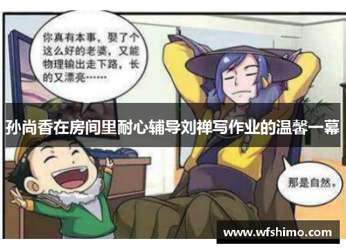 孙尚香在房间里耐心辅导刘禅写作业的温馨一幕 孙尚香在房间里耐心辅导刘禅写作业的温馨一幕