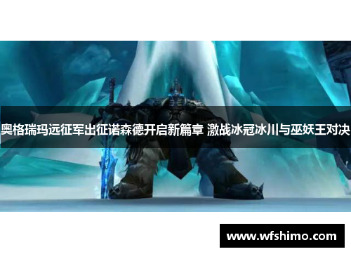 奥格瑞玛远征军出征诺森德开启新篇章 激战冰冠冰川与巫妖王对决 奥格瑞玛远征军出征诺森德开启新篇章 激战冰冠冰川与巫妖王对决