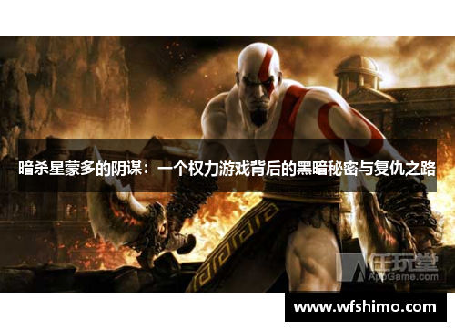 暗杀星蒙多的阴谋：一个权力游戏背后的黑暗秘密与复仇之路